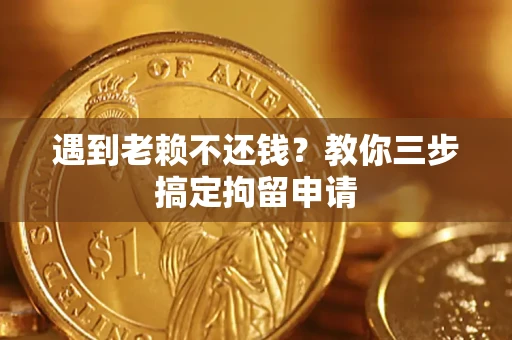 武汉遇到老赖不还钱？教你三步搞定拘留申请