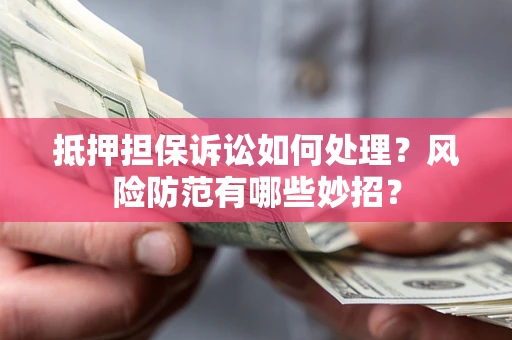 武汉抵押担保诉讼如何处理？风险防范有哪些妙招？