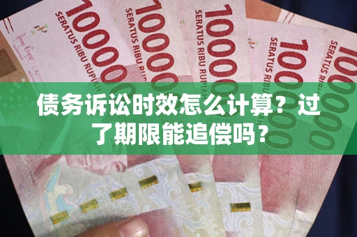 武汉债务诉讼时效怎么计算？过了期限能追偿吗？