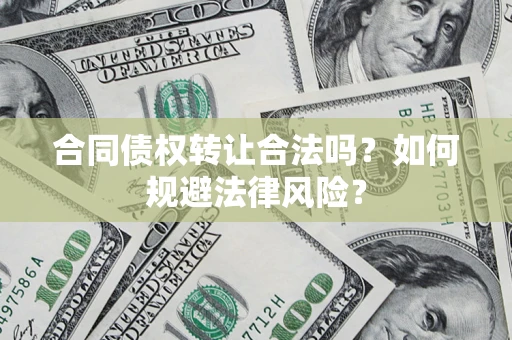 武汉合同债权转让合法吗？如何规避法律风险？