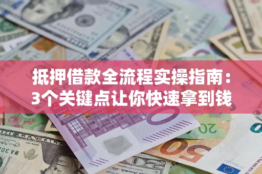 武汉抵押借款全流程实操指南：3个关键点让你快速拿到钱
