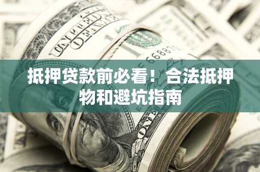 武汉抵押贷款前必看！合法抵押物和避坑指南