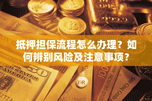 武汉抵押担保流程怎么办理？如何辨别风险及注意事项？