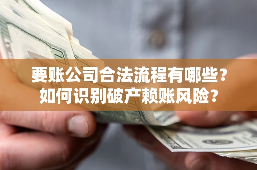 武汉要账公司合法流程有哪些？如何识别破产赖账风险？