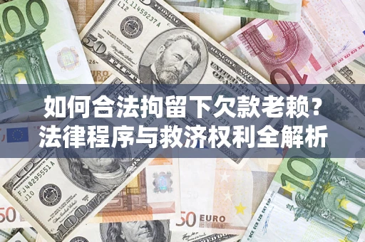 武汉如何合法拘留下欠款老赖？法律程序与救济权利全解析