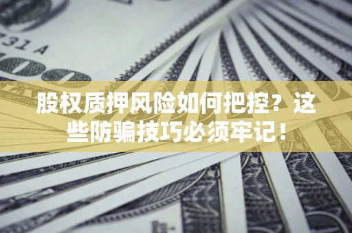 武汉股权质押风险如何把控？这些防骗技巧必须牢记！