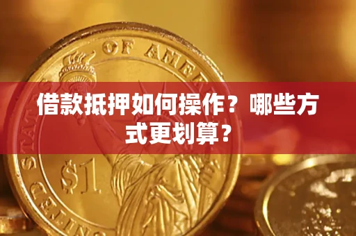 武汉借款抵押如何操作？哪些方式更划算？