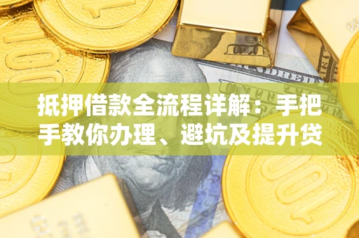 武汉抵押借款全流程详解：手把手教你办理、避坑及提升贷款额度