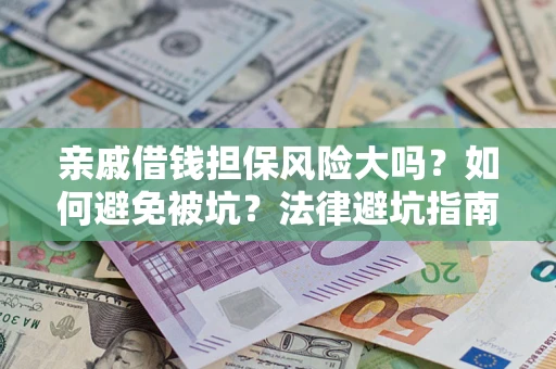 武汉亲戚借钱担保风险大吗？如何避免被坑？法律避坑指南