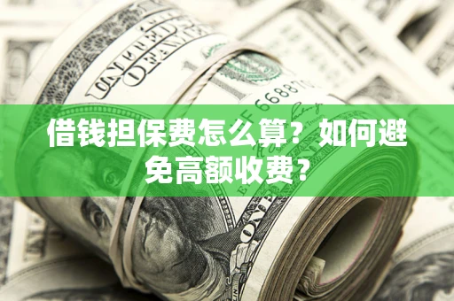 武汉借钱担保费怎么算？如何避免高额收费？