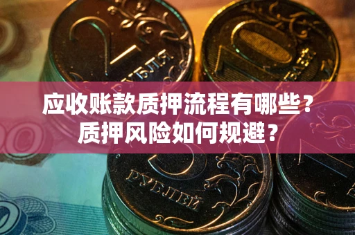武汉应收账款质押流程有哪些？质押风险如何规避？