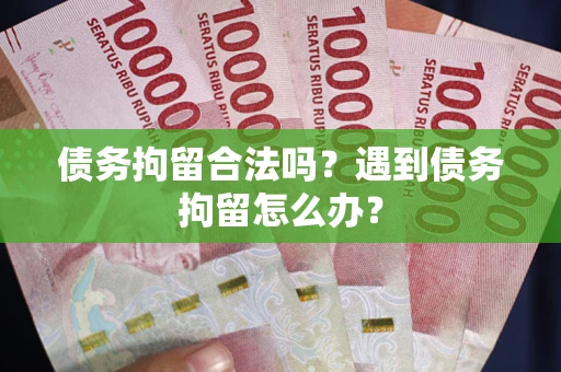 武汉债务拘留合法吗？遇到债务拘留怎么办？