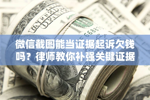 武汉微信截图能当证据起诉欠钱吗？律师教你补强关键证据