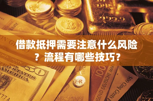 武汉借款抵押需要注意什么风险？流程有哪些技巧？