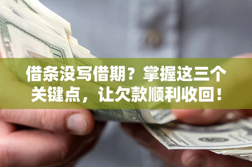 武汉借条没写借期？掌握这三个关键点，让欠款顺利收回！