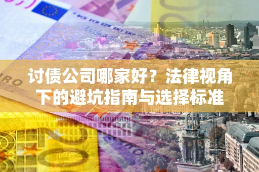武汉讨债公司哪家好？法律视角下的避坑指南与选择标准