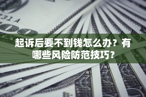 武汉起诉后要不到钱怎么办？有哪些风险防范技巧？