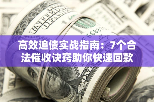 武汉高效追债实战指南：7个合法催收诀窍助你快速回款