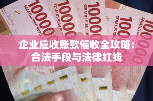 武汉企业应收账款催收全攻略：合法手段与法律红线