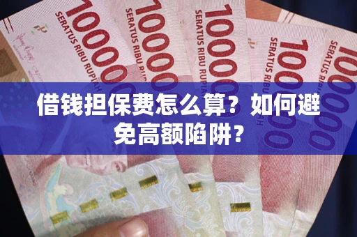 武汉借钱担保费怎么算？如何避免高额陷阱？
