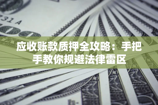 武汉应收账款质押全攻略：手把手教你规避法律雷区