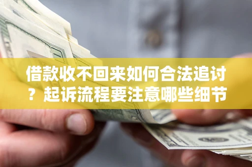 武汉借款收不回来如何合法追讨？起诉流程要注意哪些细节？