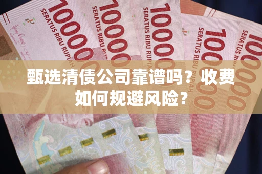 武汉甄选清债公司靠谱吗？收费如何规避风险？