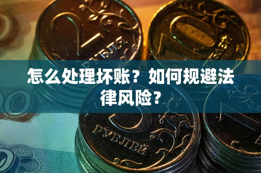 武汉怎么处理坏账？如何规避法律风险？