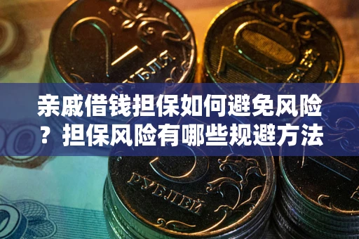 武汉亲戚借钱担保如何避免风险？担保风险有哪些规避方法？