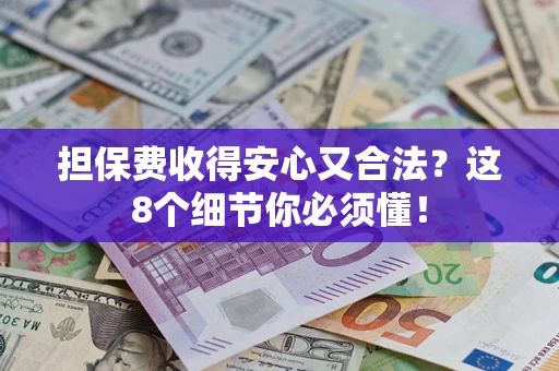 武汉担保费收得安心又合法？这8个细节你必须懂！