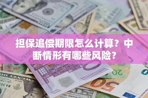 武汉担保追偿期限怎么计算？中断情形有哪些风险？
