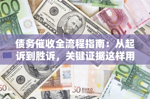 武汉债务催收全流程指南：从起诉到胜诉，关键证据这样用
