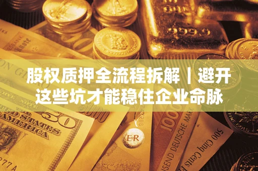 武汉股权质押全流程拆解｜避开这些坑才能稳住企业命脉