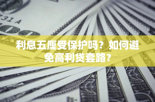 武汉利息五厘受保护吗？如何避免高利贷套路？