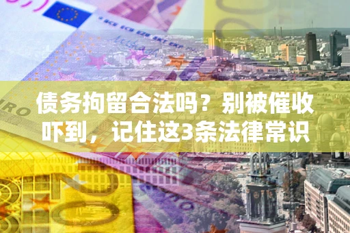 武汉债务拘留合法吗?别被催收吓到,记住这3条法律常识 武汉债务拘留合法吗?别被催收吓到,记住这3条法律常识