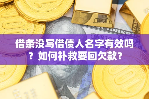 武汉借条没写借债人名字有效吗？如何补救要回欠款？
