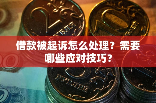 武汉借款被起诉怎么处理？需要哪些应对技巧？
