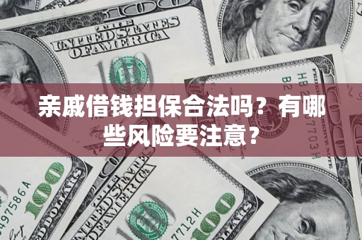 武汉亲戚借钱担保合法吗？有哪些风险要注意？