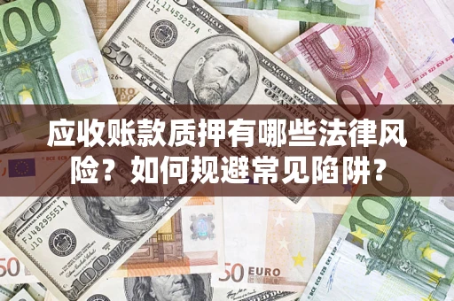 武汉应收账款质押有哪些法律风险？如何规避常见陷阱？