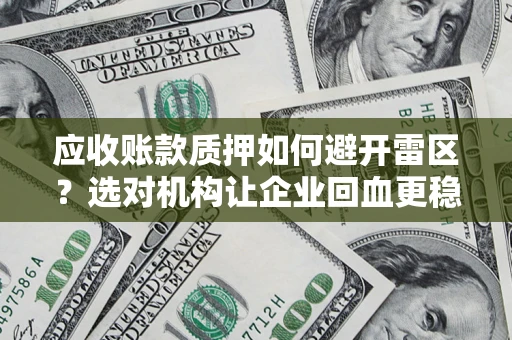 武汉应收账款质押如何避开雷区？选对机构让企业回血更稳