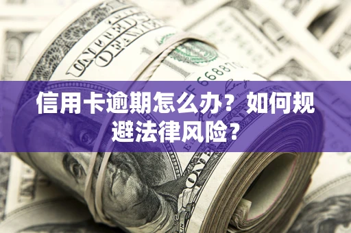 武汉信用卡逾期怎么办？如何规避法律风险？