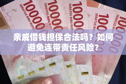 武汉亲戚借钱担保合法吗？如何避免连带责任风险？
