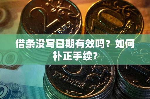 武汉借条没写日期有效吗？如何补正手续？