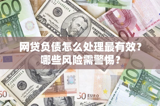 武汉网贷负债怎么处理最有效？哪些风险需警惕？