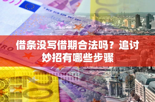 武汉借条没写借期合法吗？追讨妙招有哪些步骤