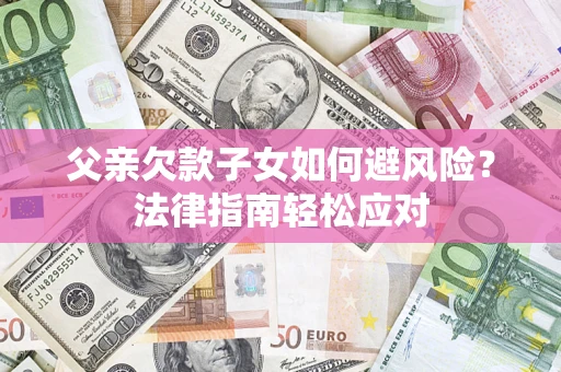 武汉父亲欠款子女如何避风险？法律指南轻松应对