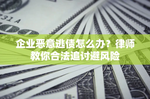 武汉企业恶意逃债怎么办？律师教你合法追讨避风险