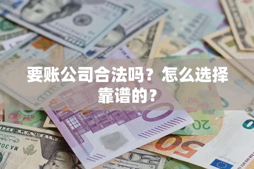 武汉要账公司合法吗？怎么选择靠谱的？