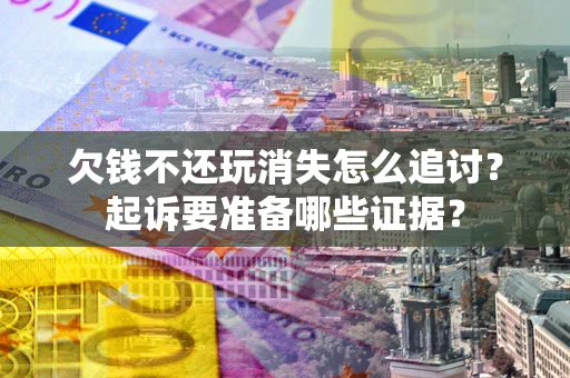 武汉欠钱不还玩消失怎么追讨？起诉要准备哪些证据？