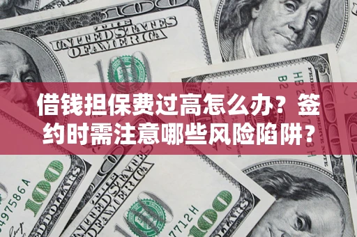 武汉借钱担保费过高怎么办？签约时需注意哪些风险陷阱？